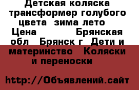 Детская коляска-трансформер,голубого цвета (зима-лето) › Цена ­ 9 000 - Брянская обл., Брянск г. Дети и материнство » Коляски и переноски   